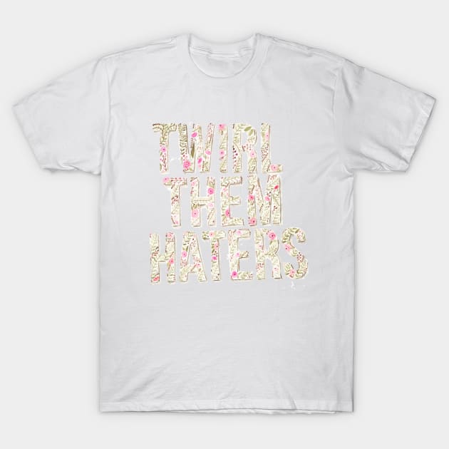 Twirl Them Haters T-Shirt by sarahscript